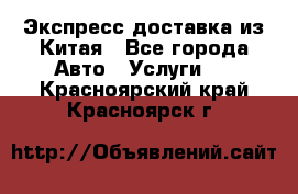 Экспресс доставка из Китая - Все города Авто » Услуги   . Красноярский край,Красноярск г.